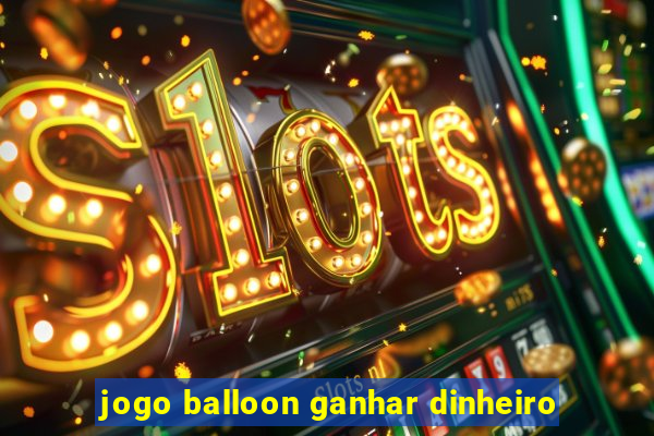 jogo balloon ganhar dinheiro